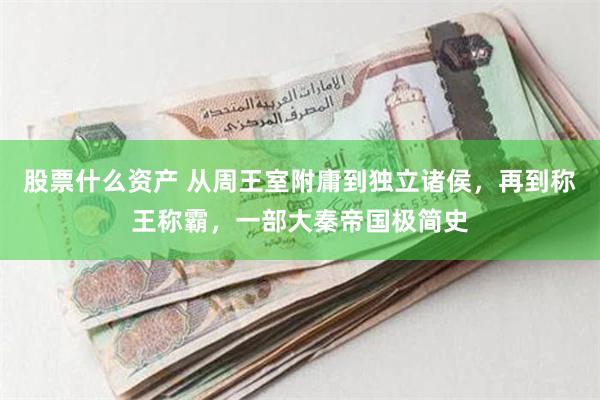 股票什么资产 从周王室附庸到独立诸侯，再到称王称霸，一部大秦帝国极简史