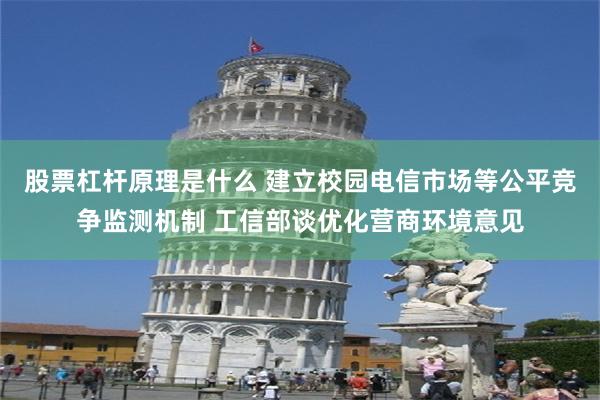 股票杠杆原理是什么 建立校园电信市场等公平竞争监测机制 工信部谈优化营商环境意见