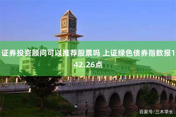 证券投资顾问可以推荐股票吗 上证绿色债券指数报142.26点