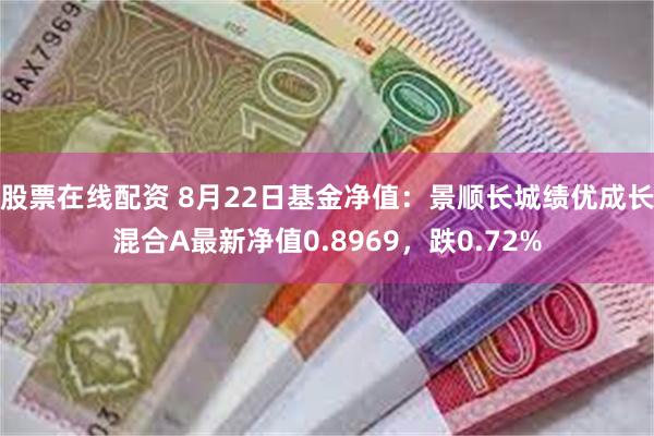 股票在线配资 8月22日基金净值：景顺长城绩优成长混合A最新净值0.8969，跌0.72%