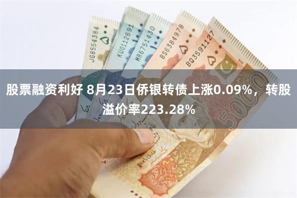 股票融资利好 8月23日侨银转债上涨0.09%，转股溢价率223.28%