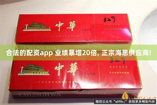 合法的配资app 业绩暴增20倍, 正宗海思供应商!