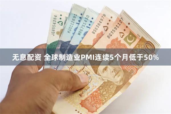 无息配资 全球制造业PMI连续5个月低于50%