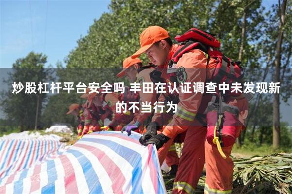 炒股杠杆平台安全吗 丰田在认证调查中未发现新的不当行为