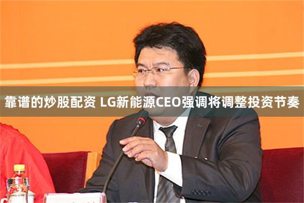 靠谱的炒股配资 LG新能源CEO强调将调整投资节奏