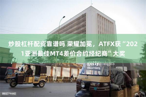 炒股杠杆配资靠谱吗 荣耀加冕，ATFX获“2021亚洲最佳MT4差价合约经纪商”大奖