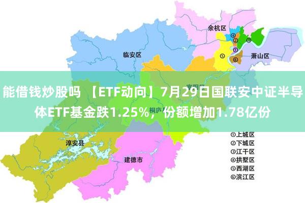 能借钱炒股吗 【ETF动向】7月29日国联安中证半导体ETF基金跌1.25%，份额增加1.78亿份