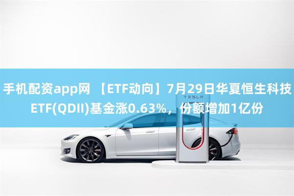 手机配资app网 【ETF动向】7月29日华夏恒生科技ETF(QDII)基金涨0.63%，份额增加1亿份