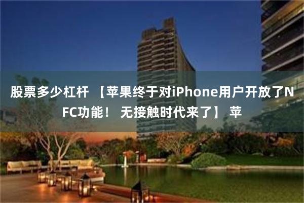 股票多少杠杆 【苹果终于对iPhone用户开放了NFC功能！ 无接触时代来了】 苹