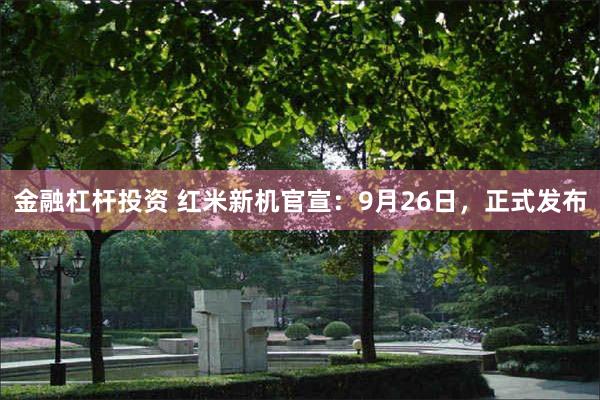 金融杠杆投资 红米新机官宣：9月26日，正式发布