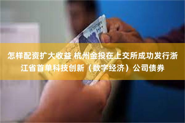 怎样配资扩大收益 杭州金投在上交所成功发行浙江省首单科技创新（数字经济）公司债券