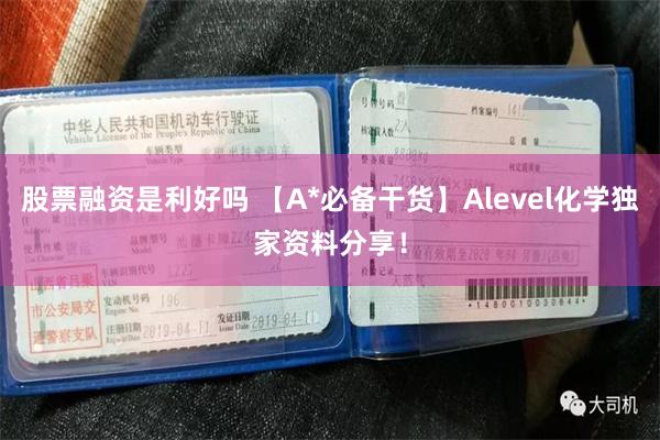 股票融资是利好吗 【A*必备干货】Alevel化学独家资料分享！