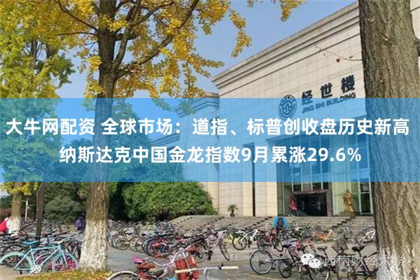 大牛网配资 全球市场：道指、标普创收盘历史新高 纳斯达克中国金龙指数9月累涨29.6%