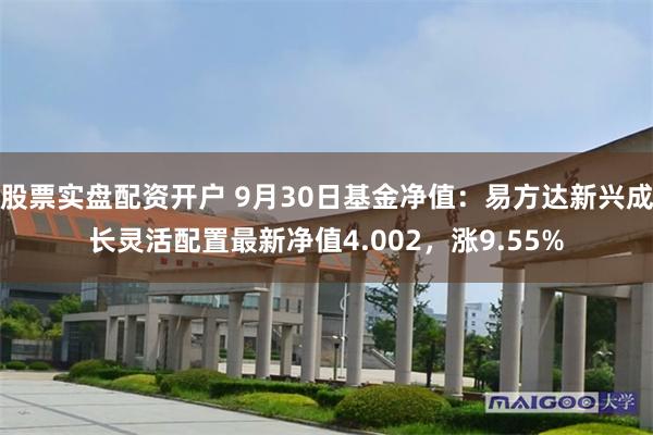 股票实盘配资开户 9月30日基金净值：易方达新兴成长灵活配置最新净值4.002，涨9.55%