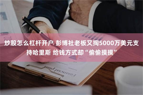 炒股怎么杠杆开户 彭博社老板又掏5000万美元支持哈里斯 给钱方式却“偷偷摸摸”