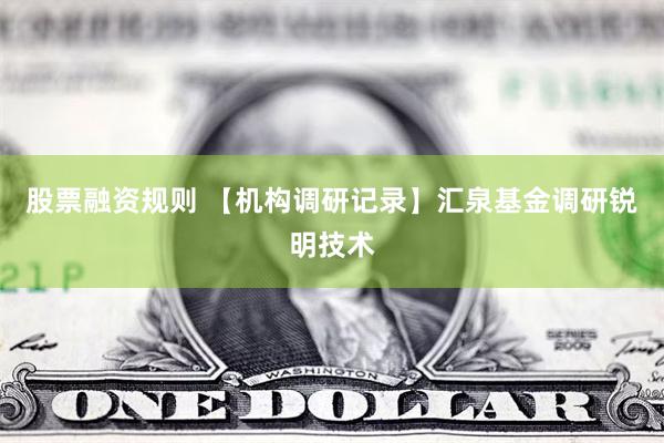 股票融资规则 【机构调研记录】汇泉基金调研锐明技术