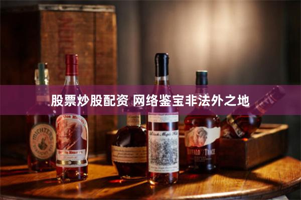 股票炒股配资 网络鉴宝非法外之地