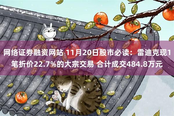 网络证劵融资网站 11月20日股市必读：雷迪克现1笔折价22.7%的大宗交易 合计成交484.8万元