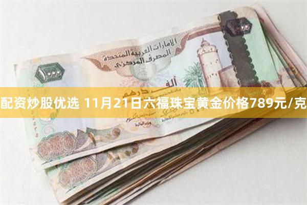 配资炒股优选 11月21日六福珠宝黄金价格789元/克