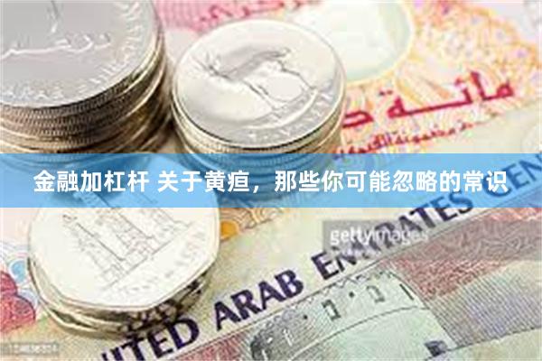 金融加杠杆 关于黄疸，那些你可能忽略的常识