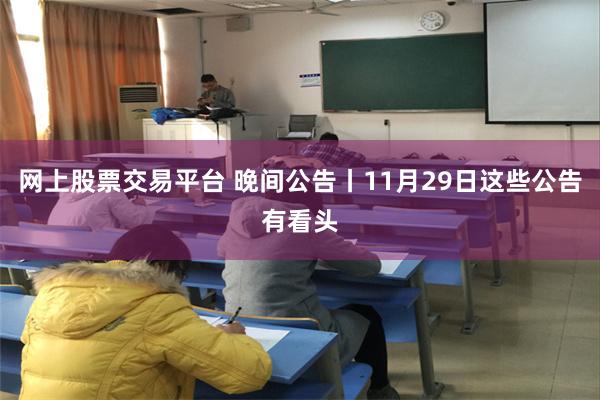 网上股票交易平台 晚间公告丨11月29日这些公告有看头