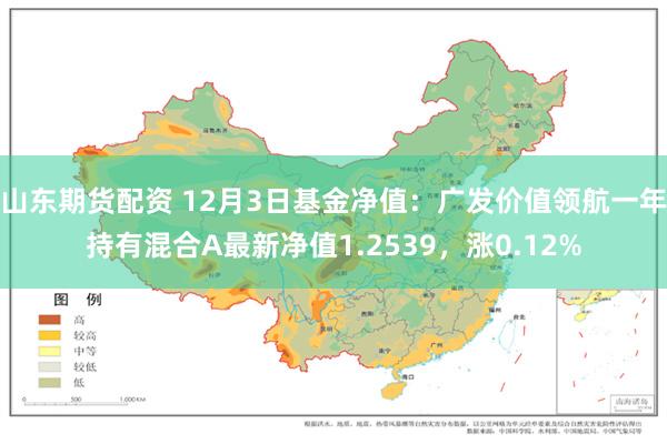 山东期货配资 12月3日基金净值：广发价值领航一年持有混合A最新净值1.2539，涨0.12%