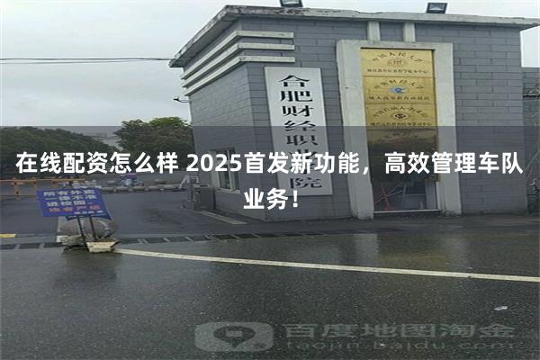 在线配资怎么样 2025首发新功能，高效管理车队业务！