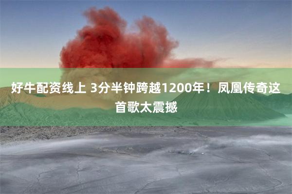 好牛配资线上 3分半钟跨越1200年！凤凰传奇这首歌太震撼