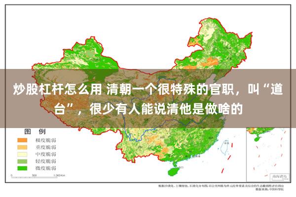 炒股杠杆怎么用 清朝一个很特殊的官职，叫“道台”，很少有人能说清他是做啥的