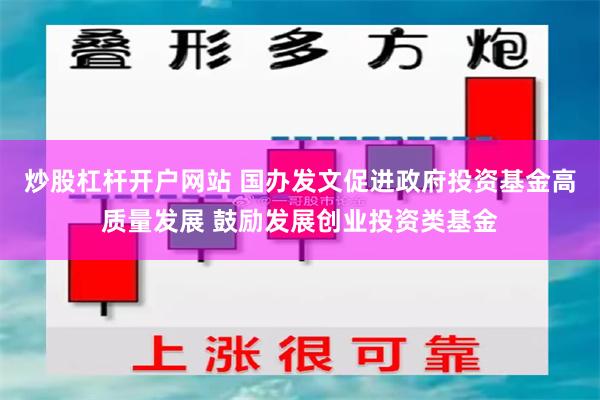 炒股杠杆开户网站 国办发文促进政府投资基金高质量发展 鼓励发展创业投资类基金