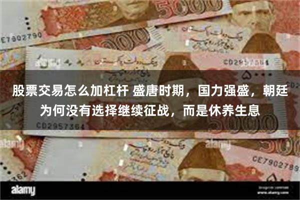 股票交易怎么加杠杆 盛唐时期，国力强盛，朝廷为何没有选择继续征战，而是休养生息