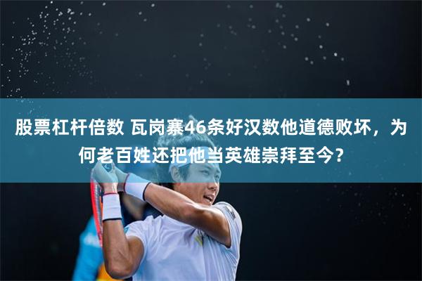 股票杠杆倍数 瓦岗寨46条好汉数他道德败坏，为何老百姓还把他当英雄崇拜至今？